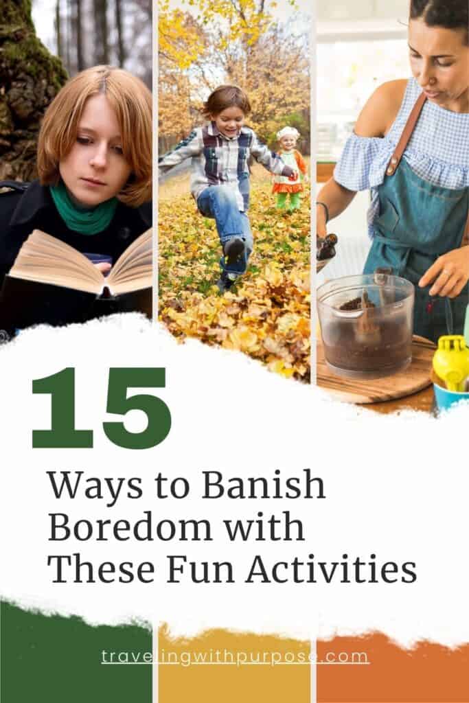 A collage of three images with a central title text. The left image shows a person reading a book, the middle image depicts a child playing in the leaves in sutumn, and the right image features a person stirring ingredients in a glass bowl. The bold text above reads ‘15 Ways to Banish Boredom with These Fun Activities’ on an orange background, and below is the website ‘travelingwithpurpose.com’. This image suggests various things to do when you’re bored, including creative and productive activities, both at home and outside.